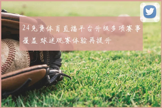 24免费体育直播平台升级多项赛事覆盖 球迷观赛体验再提升