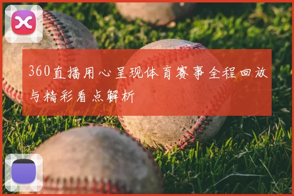 360直播用心呈现体育赛事全程回放与精彩看点解析