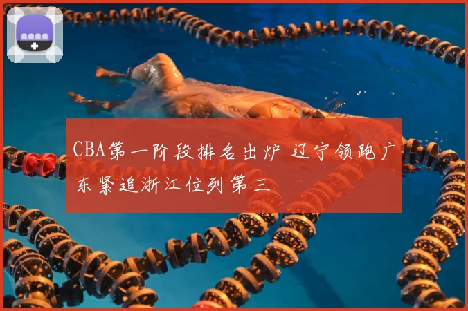 CBA第一阶段排名出炉 辽宁领跑广东紧追浙江位列第三
