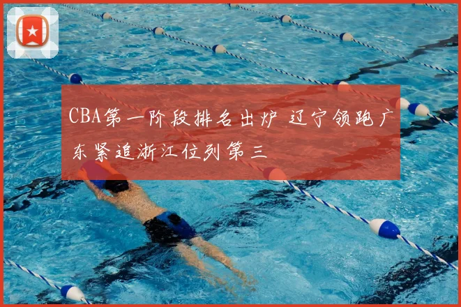 CBA第一阶段排名出炉 辽宁领跑广东紧追浙江位列第三