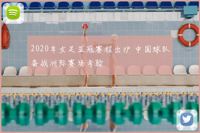 2020年女足亚冠赛程出炉 中国球队备战洲际赛场考验