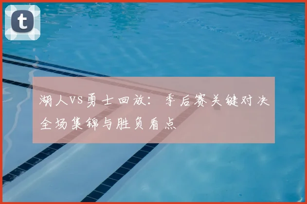 湖人vs勇士回放:季后赛关键对决全场集锦与胜负看点