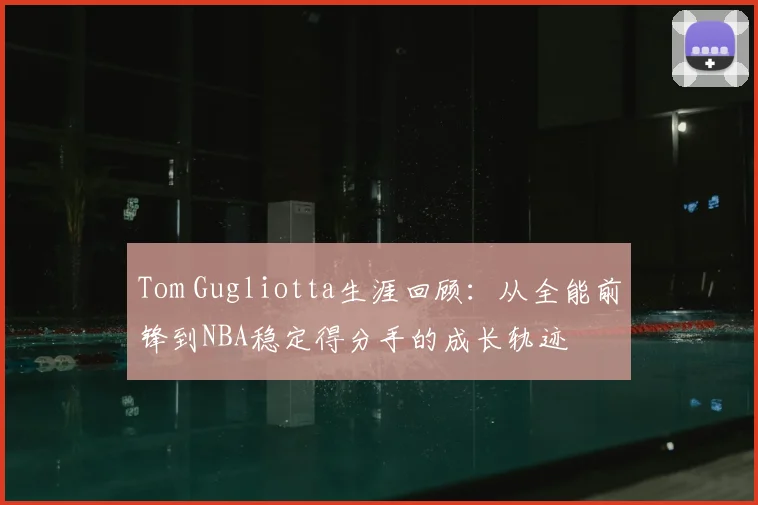 Tom Gugliotta生涯回顾：从全能前锋到NBA稳定得分手的成长轨迹
