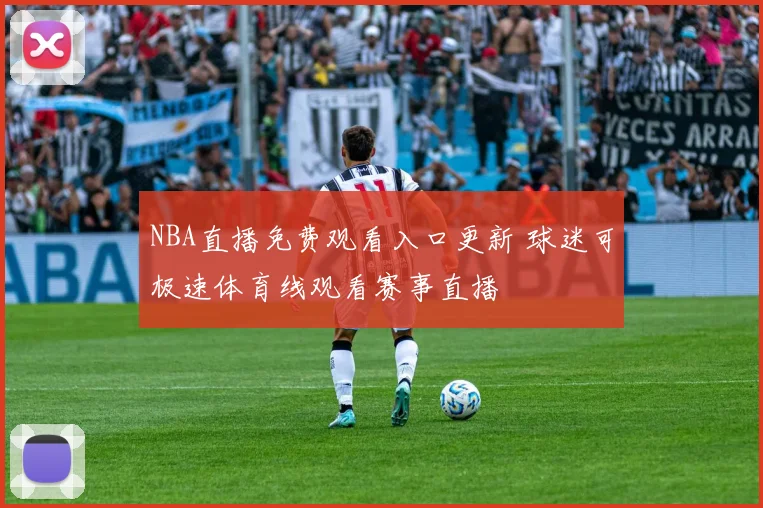 NBA直播免费观看入口更新 球迷可极速体育线观看赛事直播