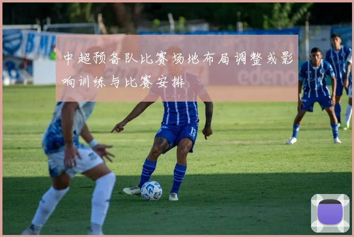 中超预备队比赛场地布局调整或影响训练与比赛安排
