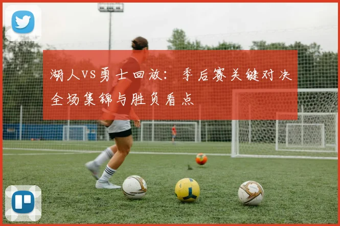 湖人vs勇士回放:季后赛关键对决全场集锦与胜负看点