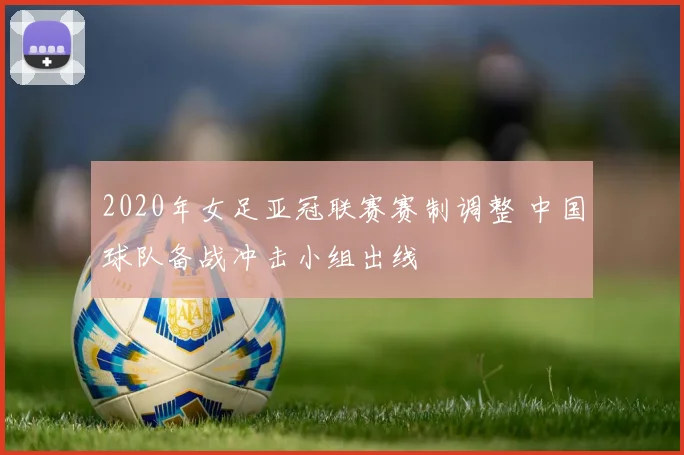 2020年女足亚冠联赛赛制调整 中国球队备战冲击小组出线
