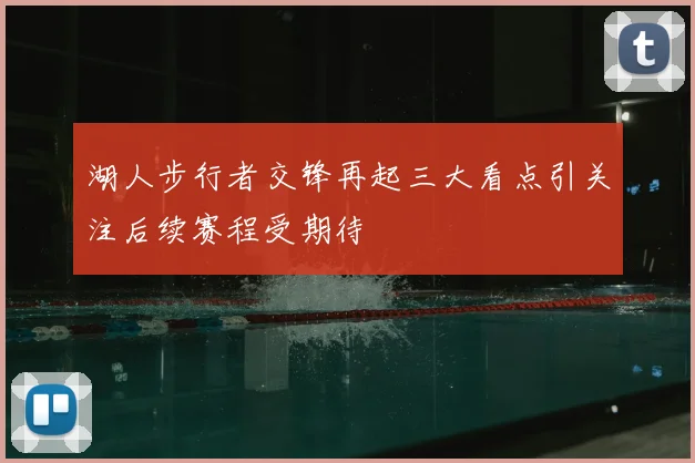 湖人步行者交锋再起三大看点引关注后续赛程受期待