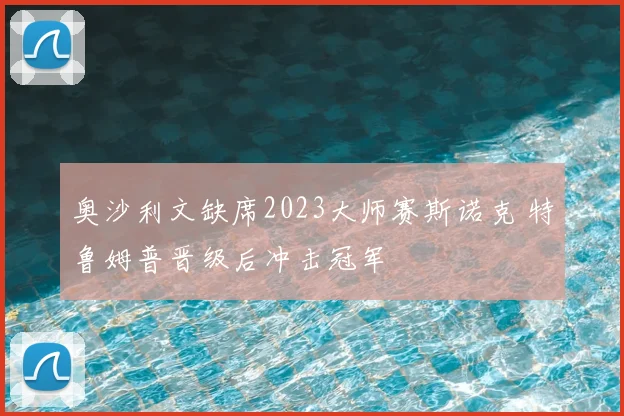 奥沙利文缺席2023大师赛斯诺克 特鲁姆普晋级后冲击冠军