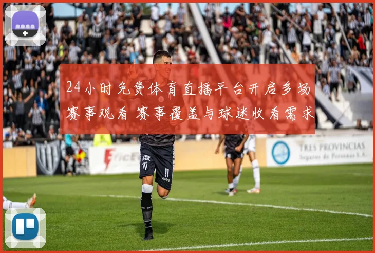 24小时免费体育直播平台开启多场赛事观看 赛事覆盖与球迷收看需求同步提升