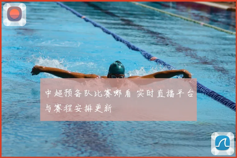 中超预备队比赛哪看 实时直播平台与赛程安排更新