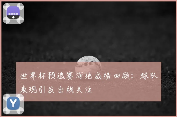 世界杯预选赛海地成绩回顾:球队表现引发出线关注