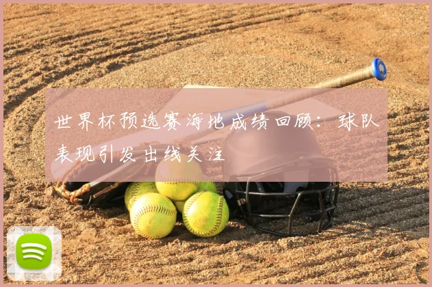 世界杯预选赛海地成绩回顾:球队表现引发出线关注