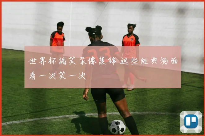 世界杯搞笑录像集锦 这些经典场面看一次笑一次