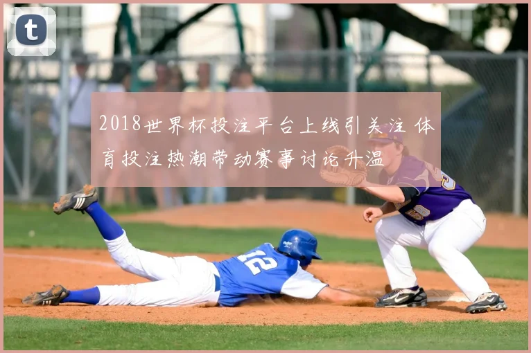 2018世界杯投注平台上线引关注 体育投注热潮带动赛事讨论升温