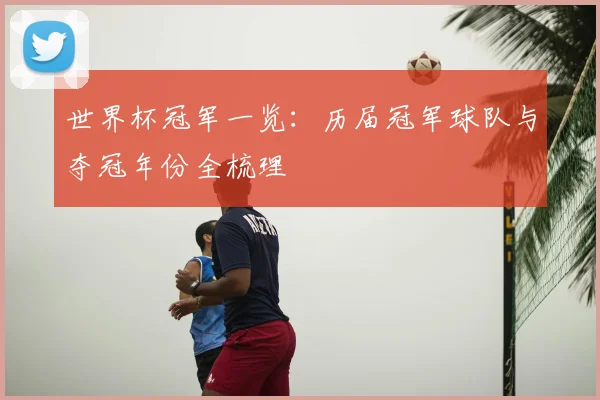 世界杯冠军一览：历届冠军球队与夺冠年份全梳理