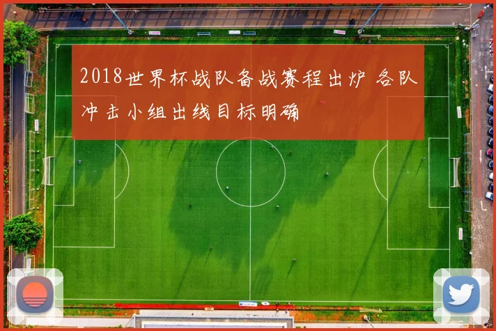 2018世界杯战队备战赛程出炉 各队冲击小组出线目标明确