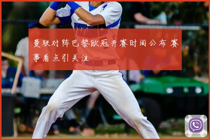 曼联对阵巴黎欧冠开赛时间公布 赛事看点引关注