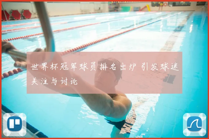 世界杯冠军球员排名出炉 引发球迷关注与讨论